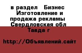  в раздел : Бизнес » Изготовление и продажа рекламы . Свердловская обл.,Тавда г.